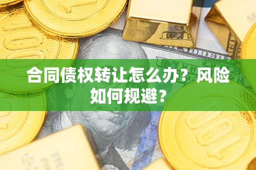 济南合同债权转让怎么办？风险如何规避？