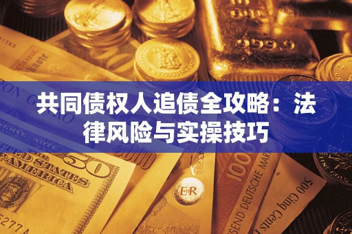 济南共同债权人追债全攻略：法律风险与实操技巧