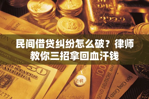 济南民间借贷纠纷怎么破？律师教你三招拿回血汗钱