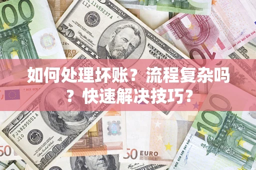 济南如何处理坏账？流程复杂吗？快速解决技巧？