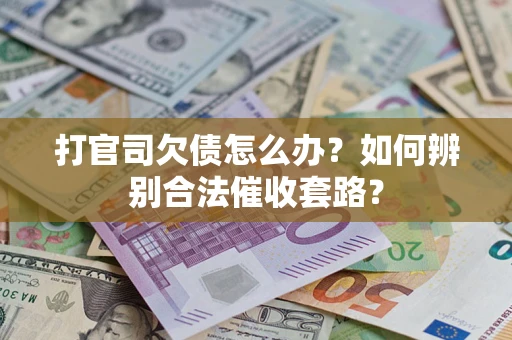 济南打官司欠债怎么办？如何辨别合法催收套路？
