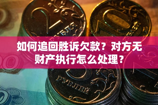济南如何追回胜诉欠款？对方无财产执行怎么处理？