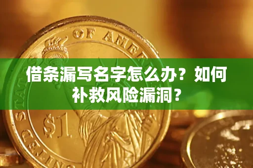 济南借条漏写名字怎么办？如何补救风险漏洞？