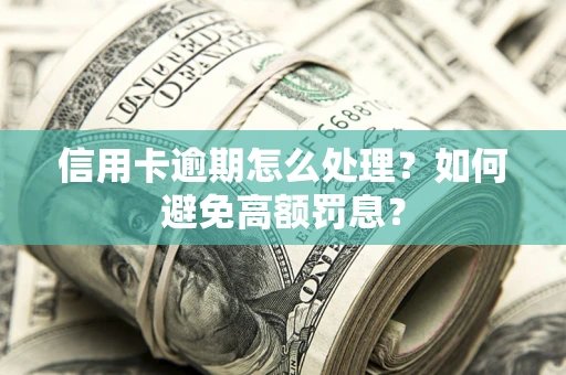 济南信用卡逾期怎么处理？如何避免高额罚息？