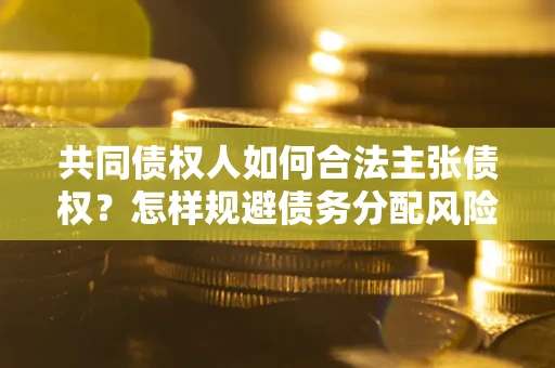 济南共同债权人如何合法主张债权？怎样规避债务分配风险？