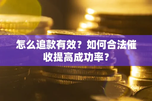 济南怎么追款有效？如何合法催收提高成功率？