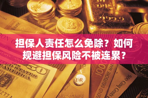 济南担保人责任怎么免除？如何规避担保风险不被连累？