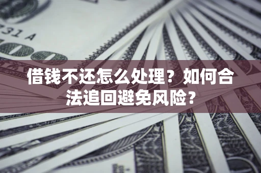 济南借钱不还怎么处理？如何合法追回避免风险？