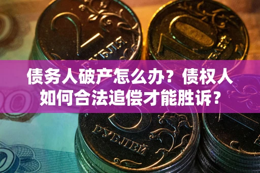 济南债务人破产怎么办？债权人如何合法追偿才能胜诉？