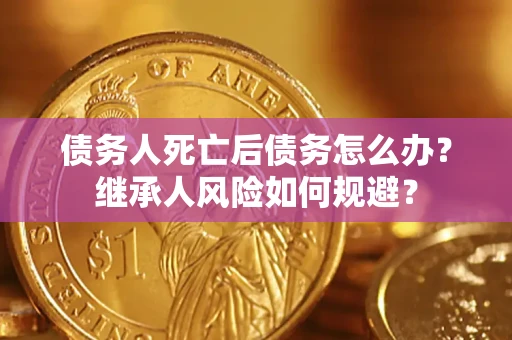 济南债务人死亡后债务怎么办？继承人风险如何规避？