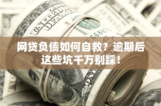 济南网贷负债如何自救？逾期后这些坑千万别踩！