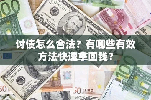 济南讨债怎么合法？有哪些有效方法快速拿回钱？