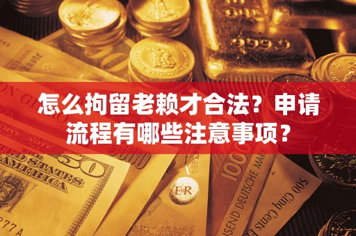 济南怎么拘留老赖才合法？申请流程有哪些注意事项？