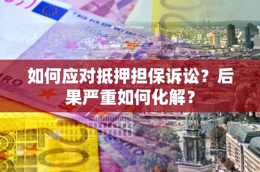 济南如何应对抵押担保诉讼？后果严重如何化解？