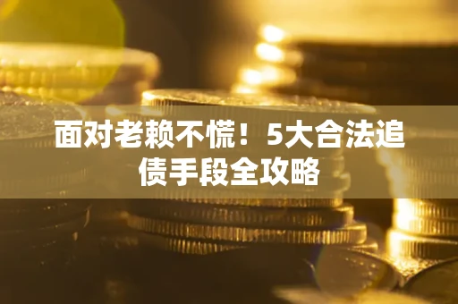 济南面对老赖不慌！5大合法追债手段全攻略