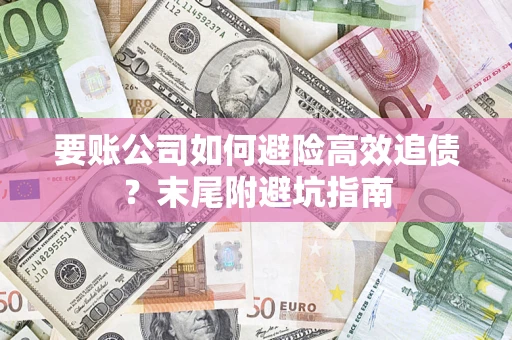 济南要账公司如何避险高效追债？末尾附避坑指南