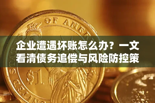 济南企业遭遇坏账怎么办？一文看清债务追偿与风险防控策略