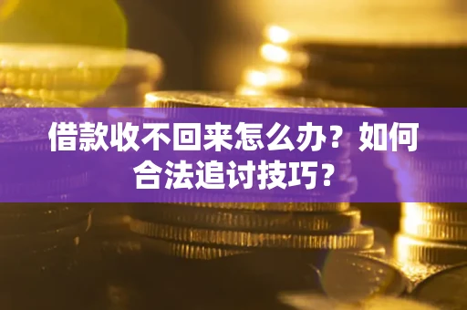 济南借款收不回来怎么办？如何合法追讨技巧？