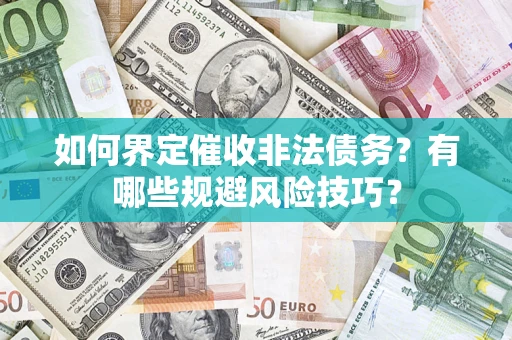 济南如何界定催收非法债务？有哪些规避风险技巧？