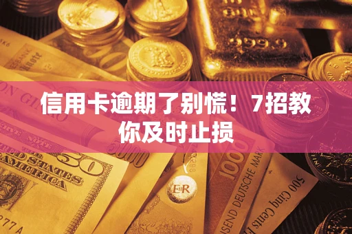 济南信用卡逾期了别慌！7招教你及时止损