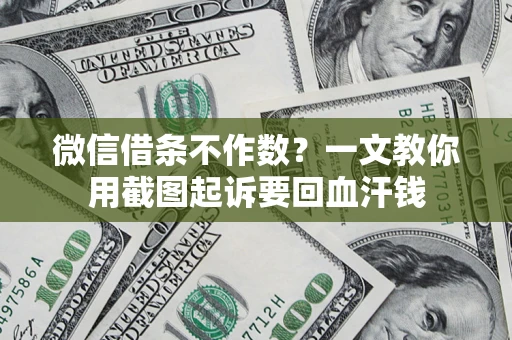 济南微信借条不作数？一文教你用截图起诉要回血汗钱