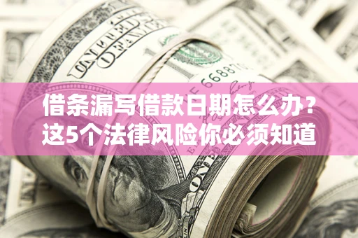 济南借条漏写借款日期怎么办？这5个法律风险你必须知道