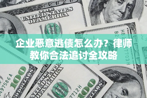 济南企业恶意逃债怎么办？律师教你合法追讨全攻略