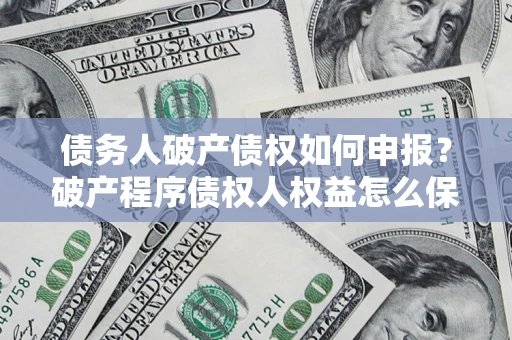 济南债务人破产债权如何申报？破产程序债权人权益怎么保障？