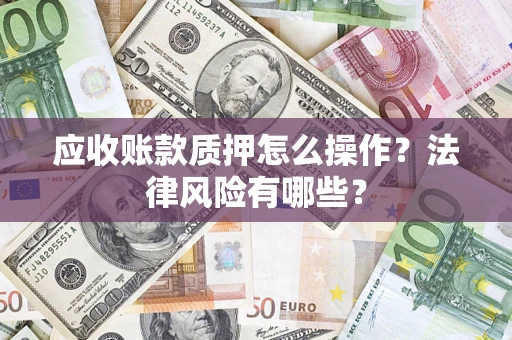 济南应收账款质押怎么操作？法律风险有哪些？