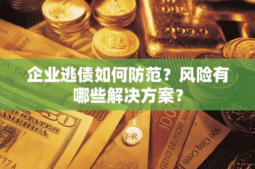 济南企业逃债如何防范？风险有哪些解决方案？