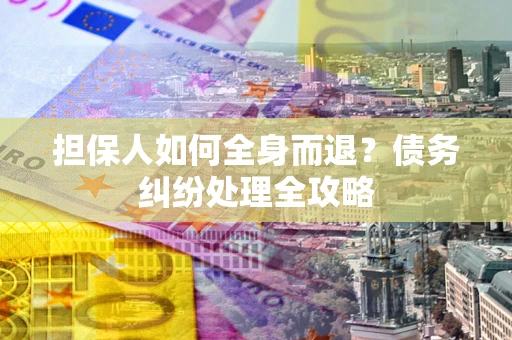 济南担保人如何全身而退？债务纠纷处理全攻略
