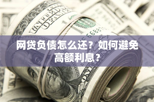 济南网贷负债怎么还？如何避免高额利息？