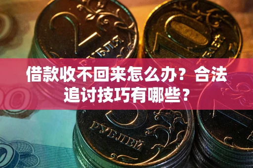 济南借款收不回来怎么办？合法追讨技巧有哪些？