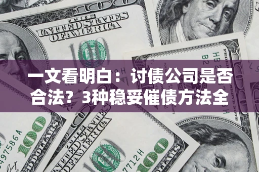 济南一文看明白：讨债公司是否合法？3种稳妥催债方法全解析