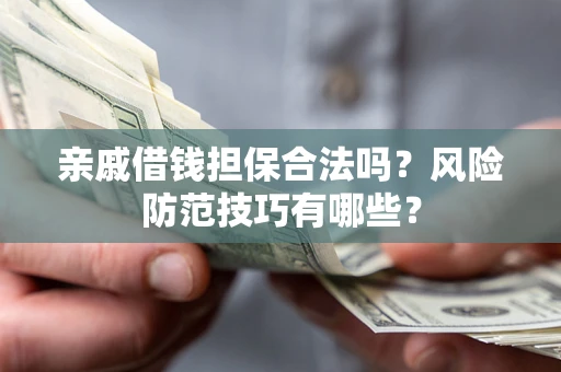 济南亲戚借钱担保合法吗？风险防范技巧有哪些？