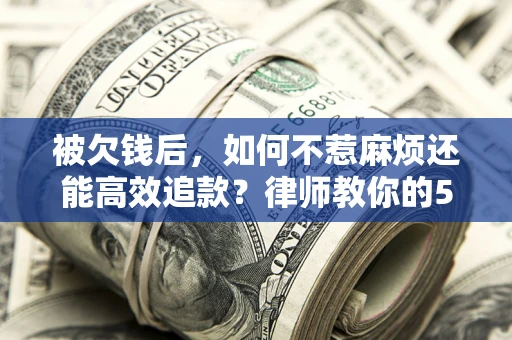 济南被欠钱后，如何不惹麻烦还能高效追款？律师教你的5步合法讨债法