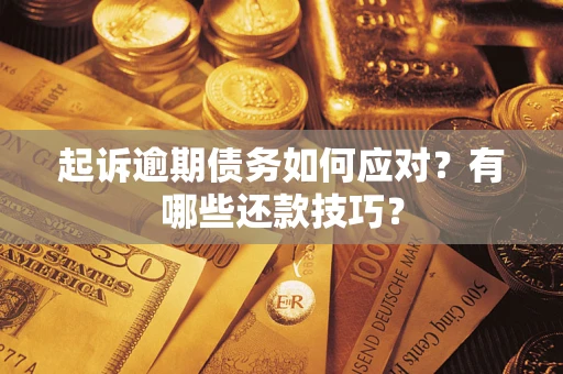济南起诉逾期债务如何应对？有哪些还款技巧？