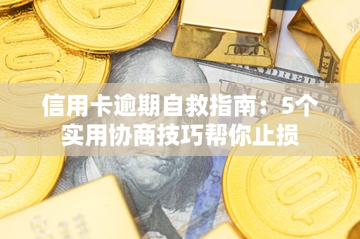 济南信用卡逾期自救指南：5个实用协商技巧帮你止损