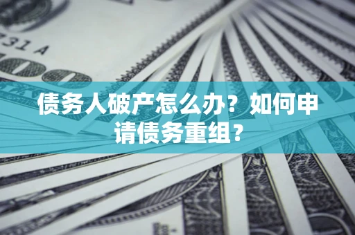 济南债务人破产怎么办？如何申请债务重组？