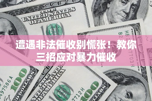 济南遭遇非法催收别慌张！教你三招应对暴力催收