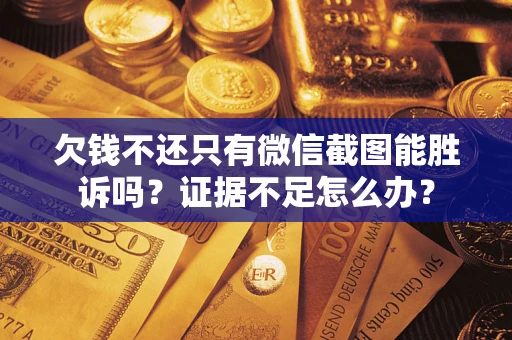 济南欠钱不还只有微信截图能胜诉吗？证据不足怎么办？