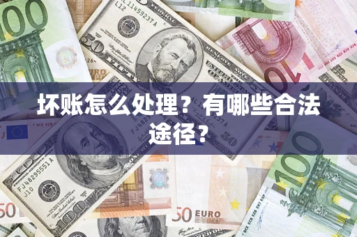 济南坏账怎么处理？有哪些合法途径？
