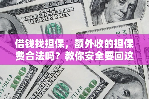 济南借钱找担保，额外收的担保费合法吗？教你安全要回这笔钱
