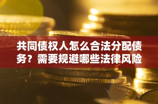 济南共同债权人怎么合法分配债务？需要规避哪些法律风险？