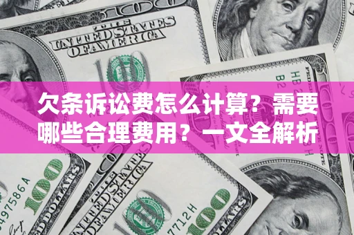 济南欠条诉讼费怎么计算？需要哪些合理费用？一文全解析
