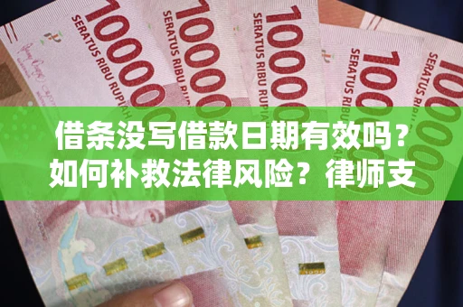 济南借条没写借款日期有效吗？如何补救法律风险？律师支招