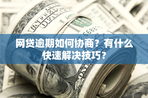 济南网贷逾期如何协商？有什么快速解决技巧？