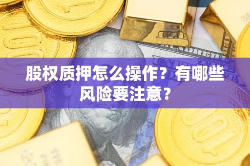 济南股权质押怎么操作？有哪些风险要注意？