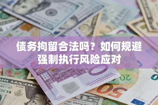 济南债务拘留合法吗？如何规避强制执行风险应对