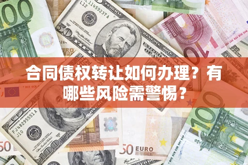 济南合同债权转让如何办理？有哪些风险需警惕？